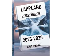 LAPPLAND REISEFÜHRER 2025-2026: "Entdecken Sie das Land der Nordlichter, wo Winterträume wahr werden"