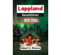 Lappland Reiseführer 2025-2026: Entdecken Sie magische Winterlandschaften, Nordlicht-Abenteuer und unvergessliche Reisen durch Finnlands bezaubernde arktische Wildnis