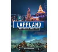 LAPPLAND REISEFÜHRER 2025-2026: Erleben Sie Nordlichter, Rentierherden und arktische Abenteuer in Europas letzter Wildnis 2025-2026