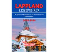 LAPPLAND REISEFÜHRER 2025-2026: Ihr ultimativer Reiseführer zu den Nordlichtern und Winterwundern.