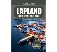 Lappland Reiseführer 2025: Erkunden Sie die Nordlichter, Winteraktivitäten und das Weihnachtsmanndorf