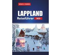 LAPPLAND Reiseführer 2025: Erkunden Sie Rovaniemi, das Dorf des Weihnachtsmanns, Nordlichter, Husky-Safaris, Rentiertouren, Eishotels und Winterabenteuer in Finnlands Arktis