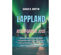 LAPPLAND REISEFÜHRER 2025: Erleben Sie atemberaubende arktische Landschaften, reiche Traditionen des Sámi-Volkes und aufregende Aktivitäten, die den hohen Norden zum Leben erwecken