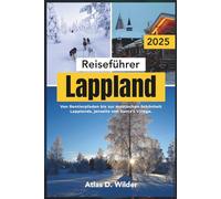 Lappland Reiseführer 2025: Von Rentierpfaden bis zur mystischen Schönheit Lapplands, jenseits von Santa’s Village.