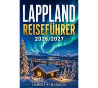 LAPPLAND REISEFÜHRER 2026/2027: Auf der Jagd nach den Nordlichtern: Husky Schlittenfahrten, samische Kultur und winterliche Wunderland Ausflüge nördlich des Polarkreises