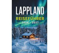 LAPPLAND REISEFÜHRER 2026 - 2027: Entdecken Sie den hohen Norden Finnlands, Schwedens und Norwegens: Samische Kultur, Husky-Schlittenfahrten, Fjellresorts und Familienabenteuer