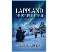 LAPPLAND REISEFÜHRER 2026-2027: Nordlichter, Rentiersichtungen und arktische Abenteuer in Finnlands verschneiter Grenze