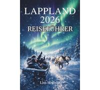 Lappland Reiseführer 2026: Der ultimative Guide für Nordlichter, Rentiersafaris, Winterabenteuer und unvergessliche Erlebnisse im hohen Norden