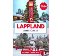 Lappland Reiseführer 2026: Der vollständige Reiseführer für Lapplands Winterurlaub, das Weihnachtsmann-Dorf und arktische Abenteuer