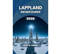 LAPPLAND-REISEFÜHRER 2026: Die arktische Wildnis, lokale Traditionen und atemberaubende Landschaften entdecken