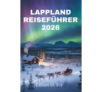 LAPPLAND REISEFÜHRER 2026: Entdecken Sie die bezaubernde Wildnis und die Traditionen der finnischen Arktis
