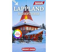 LAPPLAND Reiseführer 2026: „Entdecken Sie die Magie der Arktis: Ultimative Tipps zur Erkundung der Region - Atemberaubende Landschaften, einzigartige Kultur und Winterabenteuer“