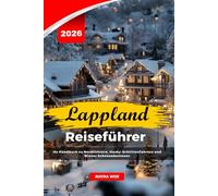 LAPPLAND REISEFÜHRER 2026: Ihr Handbuch zu Nordlichtern, Husky-Schlittenfahrten und Winter Schneeabenteuer