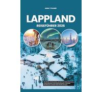 LAPPLAND REISEFÜHRER 2026: Nordlichter, Rentiersafaris, das Dorf des Weihnachtsmanns, Husky-Abenteuer und arktische Wunder in Finnland, Skandinavien und dem hohen Norden Europas