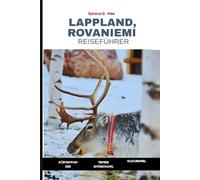 Lappland, Rovaniemi Reiseführer 2026: Ein umfassender Reiseführer zum finnischen Polarkreis, seinem Winterwunderland und den Nordlichtern in der Heimat des Weihnachtsmanns