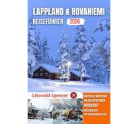 LAPPLAND & ROVANIEMI REISEFÜHRER 2026: Weihnachtszauber, Winterwunder, Aurora Borealis, Husky-Safaris und arktische Abenteuer