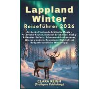 Lappland Winter Reiseführer 2026: Entdecken Sie Finnlands arktische Magie - Nordlichttouren, Aufenthalte in Eishotels, Husky- und Rentiersafaris, Schneemobilabenteuer, Winterwandern, Highlights ...
