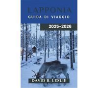 LAPPONIA GUIDA DI VIAGGIO 2025-2026: Alla ricerca dell'aurora boreale, abbracciando la cultura Sami e vivendo avventure tutto l'anno nella terra della neve e del ghiaccio