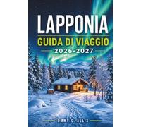 LAPPONIA GUIDA DI VIAGGIO 2026 - 2027: Scopri il Grande Nord di Finlandia, Svezia e Norvegia: Cultura Sami, Slitte con gli Husky, Resort di Montagna e Avventure per Famiglie