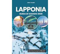 LAPPONIA GUIDA DI VIAGGIO 2026: Aurora boreale, safari con le renne, Villaggio di Babbo Natale, avventure con gli husky e meraviglie artiche in Finlandia, Scandinavia e nell'estremo nord d'Europa