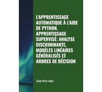L'APPRENTISSAGE AUTOMATIQUE À L'AIDE DE PYTHON. APPRENTISSAGE SUPERVISÉ: ANALYSE DISCRIMINANTE, MODÈLES LINÉAIRES GÉNÉRALISÉS ET ARBRES DE DÉCISION