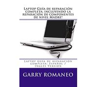 Laptop Guía de reparación completa; incluyendo la reparación de componentes de nivel Madre!: Laptop Guía de reparación completa; Español / Inglés Versión
