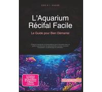 L'Aquarium Récifal Facile: Le Guide pour Bien Démarrer (Aquariophilie)