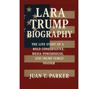 LARA TRUMP BIOGRAPHY: The Life Story Of A Bold Conservative, Media Powerhouse, And Trump Family Insider