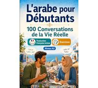 L'arabe pour Débutants A2 : 100 Conversations de la Vie Réelle: Apprenez l'arabe en situations réelles, passé, futur, voyages, travail, dialogues bilingues, vocabulaire et exercices