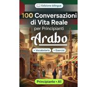 L'arabo per Principianti A1: 100 Conversazioni di Vita Reale: Impara l'arabo con 100 dialoghi bilingue, saluti, viaggio, spesa, lavoro, traduzione, vocabolario ed esercizi