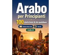 L'arabo per Principianti A1: 100 storie brevi di vita quotidiana: Migliora la comprensione e l'espressione scritta con semplici situazioni bilingue della vita quotidiana