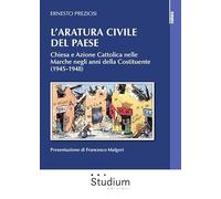 L'aratura civile del paese. Chiesa e Azione Cattolica nelle Marche negli anni della Costituente (1945-1948) (Cultura)