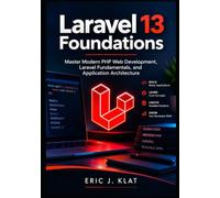 Laravel 13 Foundations: Master Modern PHP Web Development, Laravel Fundamentals, and Application Architecture (The Complete Laravel Developer Series)