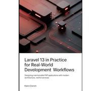 Laravel 13 in Practice For Real-World Development Workflows: Designing Maintainable PHP Applications with Modern Architecture, RESTful Services