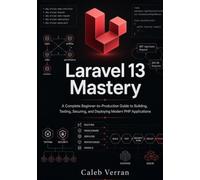 Laravel 13 Mastery: A Complete Beginner-to-Production Guide to Building, Testing, Securing, and Deploying Modern PHP Applications