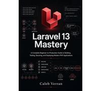 Laravel 13 Mastery: A Complete Beginner-to-Production Guide to Building, Testing, Securing, and Deploying Modern PHP Applications