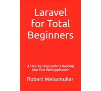 Laravel for Total Beginners: A Step-by-Step Guide to Building Your First Web Application