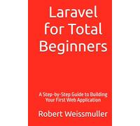 Laravel for Total Beginners: A Step-by-Step Guide to Building Your First Web Application