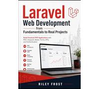 Laravel Web Development from Fundamentals to Real Projects: Build Practical PHP Applications with MVC, Eloquent, Blade, Forms, APIs, and Authentication