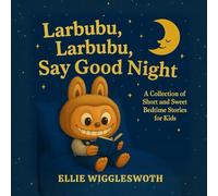 Larbubu, Larbubu, Say Good Night: A Collection of Short and Sweet Bedtime Stories for Kids Ages 3-9 to Help Them Relax, Feel Loved, and Drift into ... with Gentle Imagination and Cozy Comfort