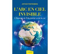 L'Arc-en-ciel invisible: L'histoire de l'électricité et de la vie
