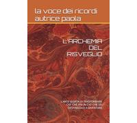 L'ARCHEMIA DEL RISVEGLIO: L'ARTE SEGRTA DI TRASFORMARE CIO' CHE VIVI IN CIO' CHE SEI DESTINATA/O A DIVENTARE (CRESCITA PERSONALE E MENTE QUANTICA)