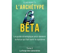 L'archétype BÊTA: Le guide stratégique pour devenir la force qui fait tenir le système (La forge des caractères)