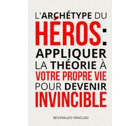 L'archétype du héros: appliquer la théorie à votre propre vie pour devenir invincible