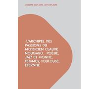 L'archipel des passions du motsicien Claude Nougaro. Poésie, Jazz et monde, Femmes, Toulouse, Eternité: Théâtre des passions