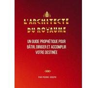 L'ARCHITECTE DU ROYAUME: UN GUIDE PROPHÉTIQUE POUR BÂTIR, DIRIGER ET ACCOMPLIR VOTRE DESTINÉE