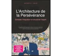 L'Architecture de la Persévérance: Dompter l'impulsion et structurer l'esprit (Psychologie)