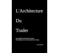 L'Architecture du Trader: Psychologie, structure et gestion du risque. Les fondations du trader qui dure.