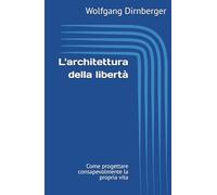 L'architettura della libertà: Come progettare consapevolmente la propria vita