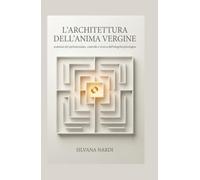 L'ARCHITETTURA DELL'ANIMA VERGINE: Anatomia del perfezionismo, controllo e ricerca dell'integrità psicologica (Saggi di Psicologia e Crescita Personale - Silvana Nardi)